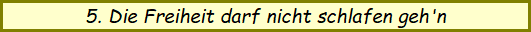 5. Die Freiheit darf nicht schlafen geh'n